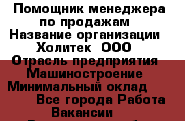 Помощник менеджера по продажам › Название организации ­ Холитек, ООО › Отрасль предприятия ­ Машиностроение › Минимальный оклад ­ 20 000 - Все города Работа » Вакансии   . Воронежская обл.,Воронеж г.